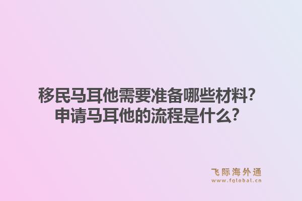 移民马耳他需要准备哪些材料？申请马耳他的流程是什么？1.jpg