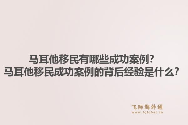 马耳他移民有哪些成功案例？马耳他移民成功案例的背后经验是什么？1.jpg
