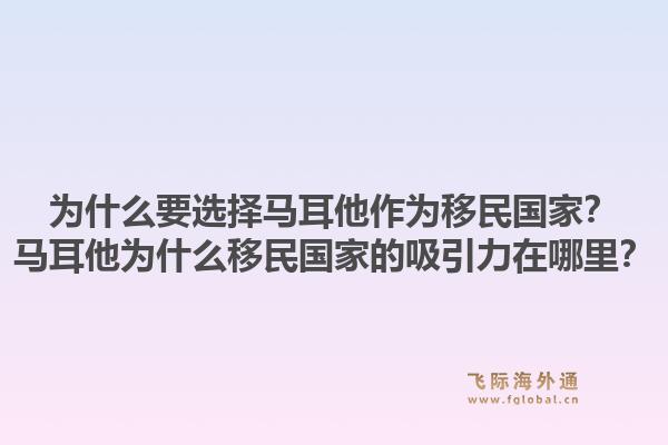 为什么要选择马耳他作为移民国家？马耳他为什么移民国家的吸引力在哪里？1.jpg
