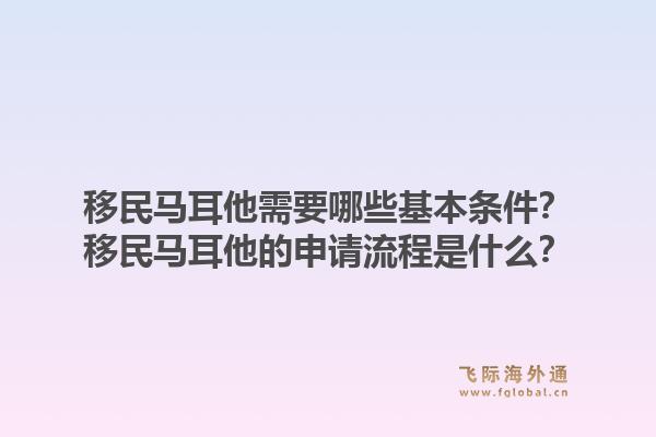 移民马耳他需要哪些基本条件?移民马耳他的申请流程是什么?1.jpg