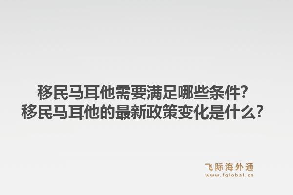 移民马耳他需要满足哪些条件?移民马耳他的最新政策变化是什么?1.jpg