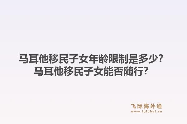 马耳他移民子女年龄限制是多少?马耳他移民子女能否随行?1.jpg