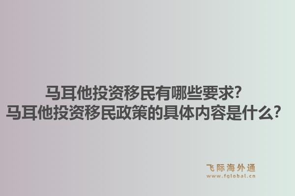 马耳他投资移民有哪些要求?马耳他投资移民政策的具体内容是什么?1.jpg
