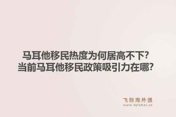 马耳他移民热度为何居高不下?当前马耳他移民政策吸引力在哪?1.jpg