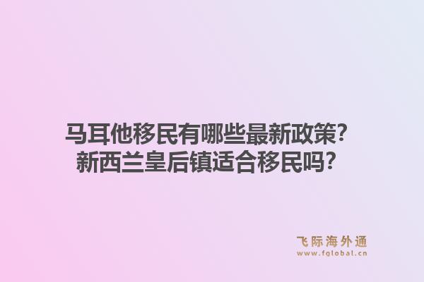 马耳他移民有哪些最新政策？新西兰皇后镇适合移民吗？1.jpg