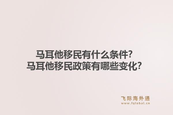 马耳他移民有什么条件?马耳他移民政策有哪些变化?1.jpg