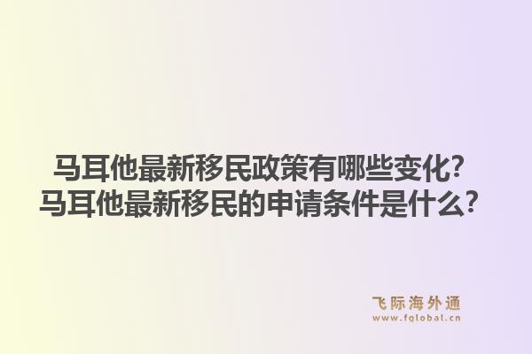 马耳他最新移民政策有哪些变化?马耳他最新移民的申请条件是什么?1.jpg