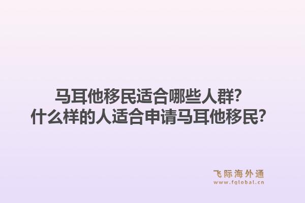 马耳他移民适合哪些人群?什么样的人适合申请马耳他移民?1.jpg