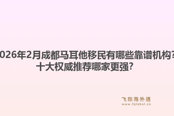 2026年2月成都马耳他移民有哪些靠谱机构？十大权威推荐哪家更强？1.jpg