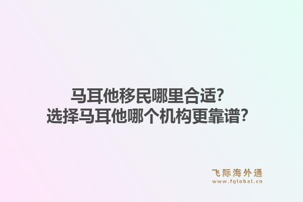 马耳他移民哪里合适？选择马耳他哪个机构更靠谱？1.jpg