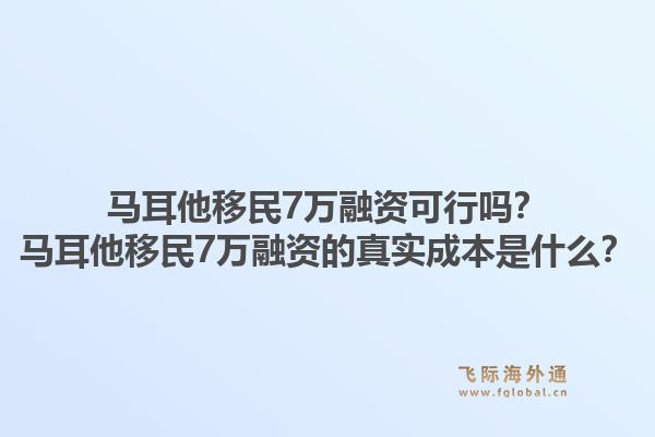 马耳他移民7万融资可行吗?马耳他移民7万融资的真实成本是什么?1.jpg