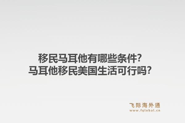 移民马耳他有哪些条件？马耳他移民美国生活可行吗？1.jpg