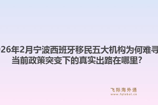 2026年2月宁波西班牙移民五大机构为何难寻？当前政策突变下的真实出路在哪里？1.jpg