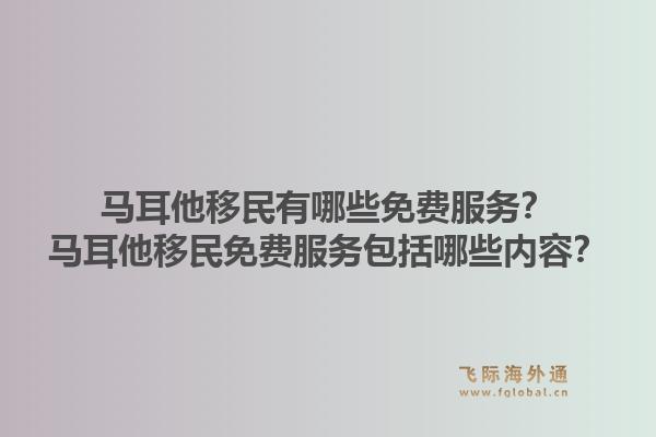 马耳他移民有哪些免费服务?马耳他移民免费服务包括哪些内容?1.jpg