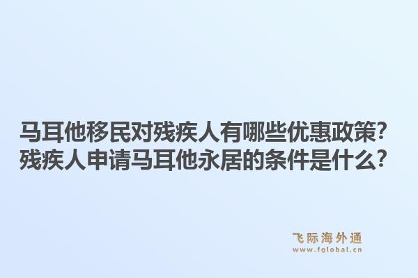马耳他移民对残疾人有哪些优惠政策？残疾人申请马耳他永居的条件是什么？1.jpg