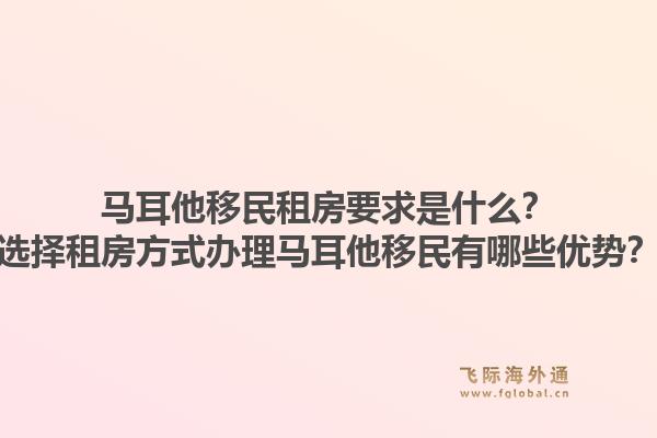 马耳他移民租房要求是什么？选择租房方式办理马耳他移民有哪些优势？1.jpg