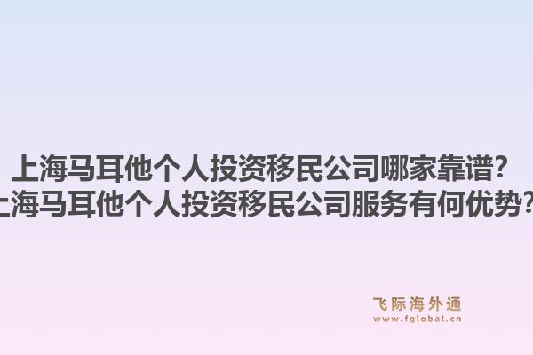 上海马耳他个人投资移民公司哪家靠谱?上海马耳他个人投资移民公司服务有何优势?1.jpg