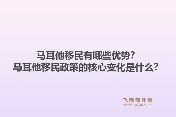 马耳他移民有哪些优势？马耳他移民政策的核心变化是什么？1.jpg
