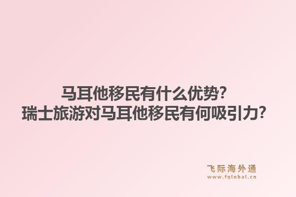 马耳他移民有什么优势?瑞士旅游对马耳他移民有何吸引力?1.jpg
