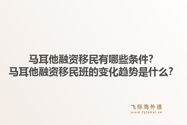 马耳他融资移民有哪些条件？马耳他融资移民班的变化趋势是什么？1.jpg