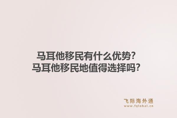 马耳他移民有什么优势？马耳他移民地值得选择吗？1.jpg