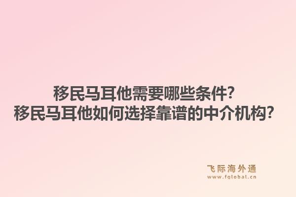 移民马耳他需要哪些条件?移民马耳他如何选择靠谱的中介机构?1.jpg