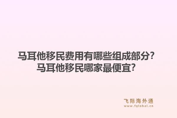 马耳他移民费用有哪些组成部分？马耳他移民哪家最便宜？1.jpg