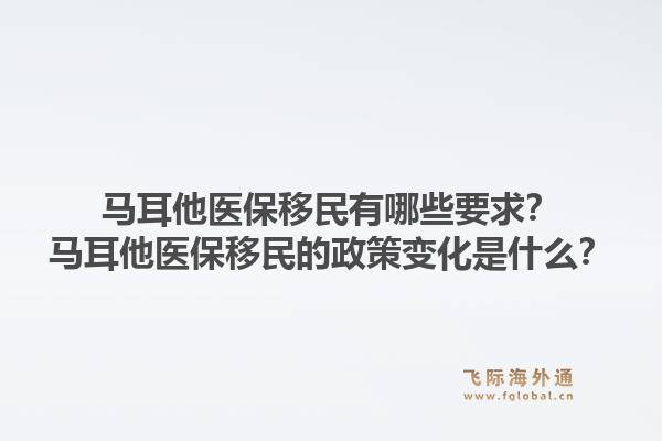马耳他医保移民有哪些要求？马耳他医保移民的政策变化是什么？1.jpg