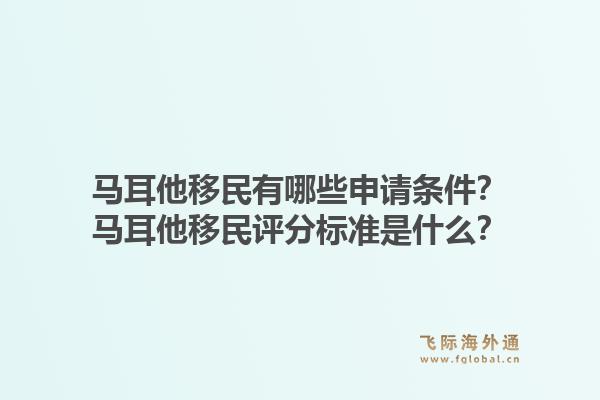 马耳他移民有哪些申请条件？马耳他移民评分标准是什么？1.jpg