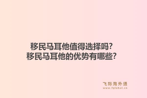 移民马耳他值得选择吗?移民马耳他的优势有哪些?1.jpg