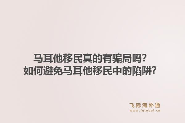 马耳他移民真的有骗局吗？如何避免马耳他移民中的陷阱？1.jpg