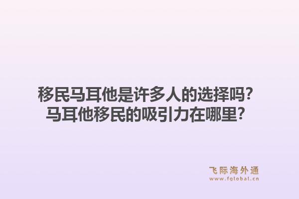 移民马耳他是许多人的选择吗?马耳他移民的吸引力在哪里?1.jpg