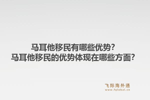 马耳他移民有哪些优势?马耳他移民的优势体现在哪些方面?1.jpg