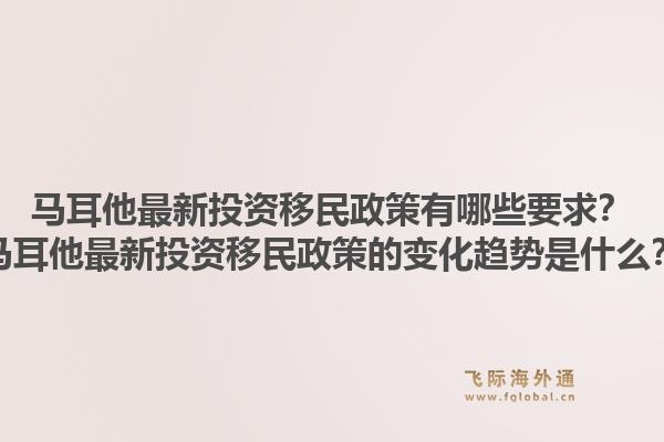 马耳他最新投资移民政策有哪些要求？马耳他最新投资移民政策的变化趋势是什么？1.jpg