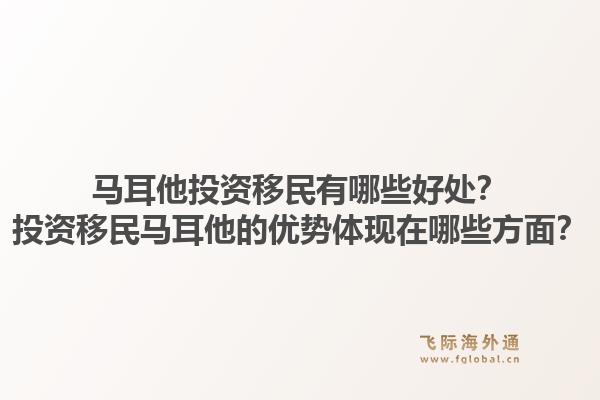 马耳他投资移民有哪些好处？投资移民马耳他的优势体现在哪些方面？1.jpg