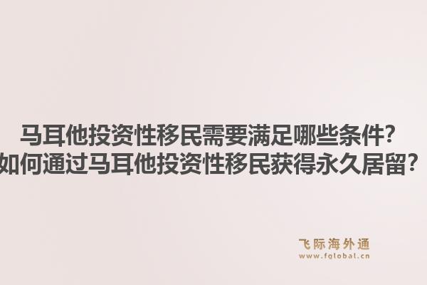 马耳他投资性移民需要满足哪些条件?如何通过马耳他投资性移民获得永久居留?1.jpg