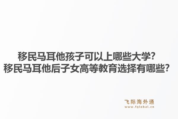 移民马耳他孩子可以上哪些大学?移民马耳他后子女高等教育选择有哪些?1.jpg