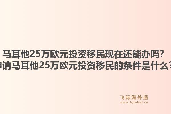 马耳他25万欧元投资移民现在还能办吗?申请马耳他25万欧元投资移民的条件是什么?1.jpg