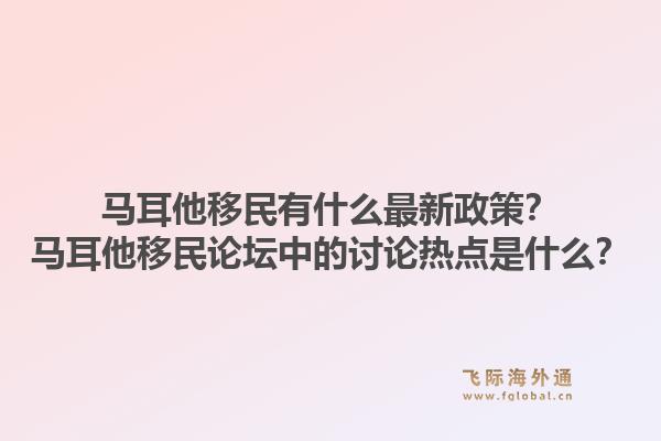 马耳他移民有什么最新政策？马耳他移民论坛中的讨论热点是什么？1.jpg