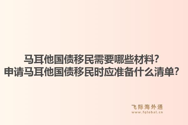 马耳他国债移民需要哪些材料？申请马耳他国债移民时应准备什么清单？1.jpg