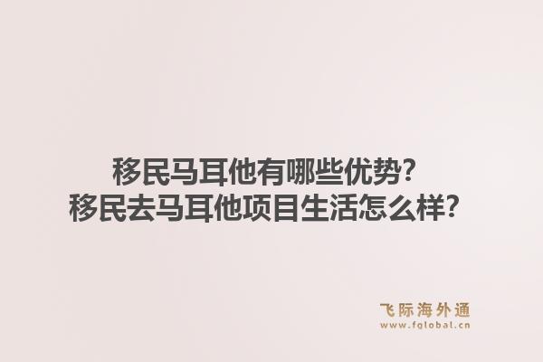 移民马耳他有哪些优势？移民去马耳他项目生活怎么样？1.jpg