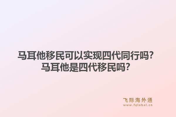 马耳他移民可以实现四代同行吗?马耳他是四代移民吗?1.jpg