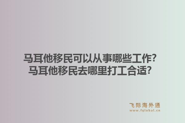 马耳他移民可以从事哪些工作?马耳他移民去哪里打工合适?1.jpg
