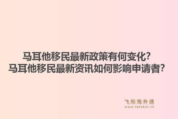 马耳他移民最新政策有何变化?马耳他移民最新资讯如何影响申请者?1.jpg