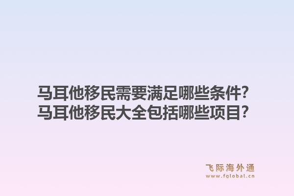 马耳他移民需要满足哪些条件？马耳他移民大全包括哪些项目？1.jpg