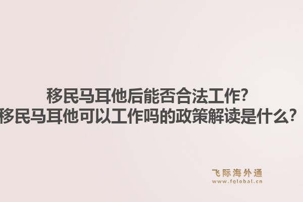 移民马耳他后能否合法工作?移民马耳他可以工作吗的政策解读是什么?1.jpg