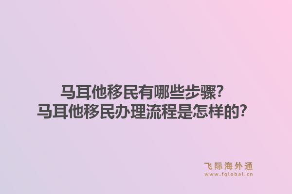 马耳他移民有哪些步骤？马耳他移民办理流程是怎样的？1.jpg