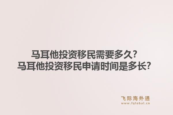 马耳他投资移民需要多久？马耳他投资移民申请时间是多长？1.jpg