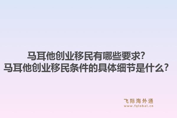 马耳他创业移民有哪些要求?马耳他创业移民条件的具体细节是什么?1.jpg