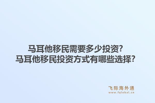 马耳他移民需要多少投资?马耳他移民投资方式有哪些选择?1.jpg